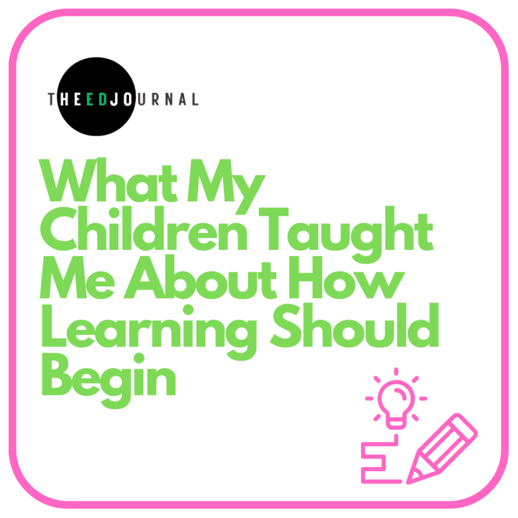 What My Children Taught Me About How Learning Should&nbsp;Begin